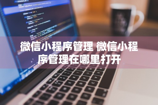 微信小程序管理 微信小程序管理在哪里打开