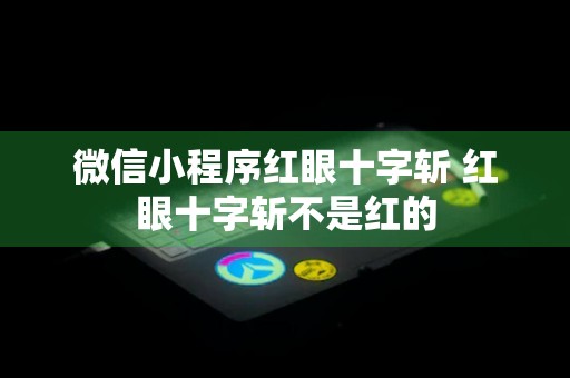 微信小程序红眼十字斩 红眼十字斩不是红的