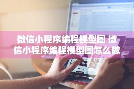 微信小程序编程模型图 微信小程序编程模型图怎么做