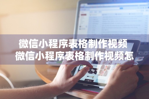 微信小程序表格制作视频 微信小程序表格制作视频怎么弄