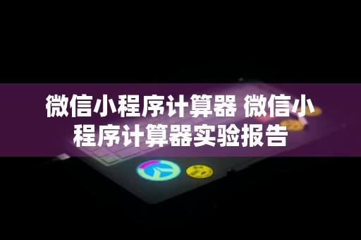 微信小程序计算器 微信小程序计算器实验报告