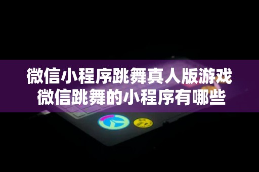 微信小程序跳舞真人版游戏 微信跳舞的小程序有哪些