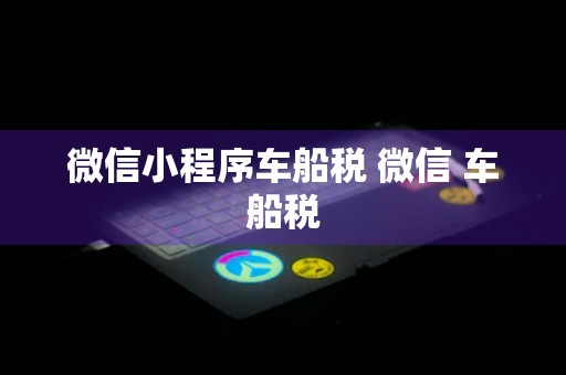 微信小程序车船税 微信 车船税