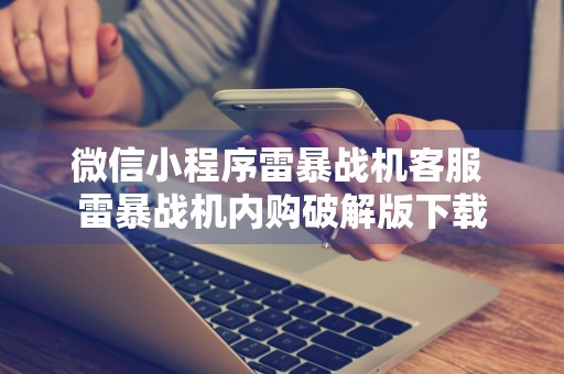 微信小程序雷暴战机客服 雷暴战机内购破解版下载