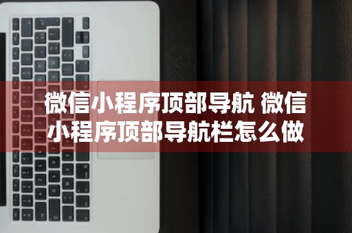 微信小程序顶部导航 微信小程序顶部导航栏怎么做