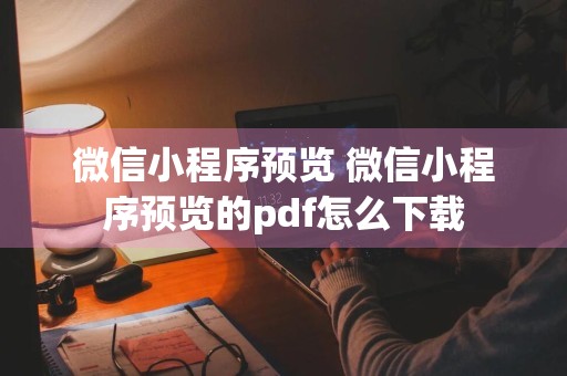 微信小程序预览 微信小程序预览的pdf怎么下载