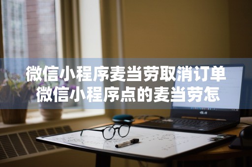 微信小程序麦当劳取消订单 微信小程序点的麦当劳怎么取消订单