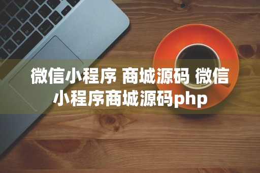 微信小程序 商城源码 微信小程序商城源码php