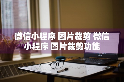 微信小程序 图片裁剪 微信小程序 图片裁剪功能