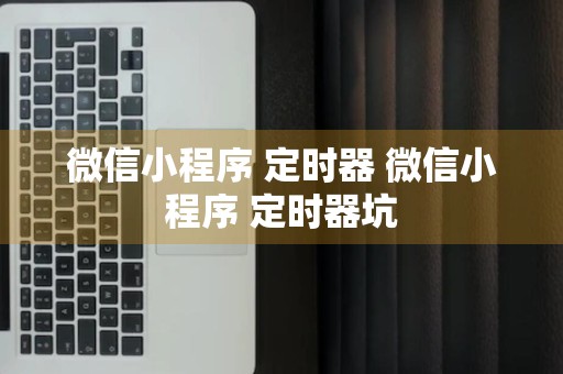 微信小程序 定时器 微信小程序 定时器坑