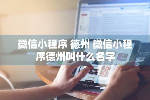 微信小程序 德州 微信小程序德州叫什么名字