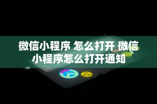 微信小程序 怎么打开 微信小程序怎么打开通知