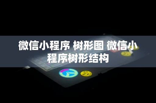 微信小程序 树形图 微信小程序树形结构