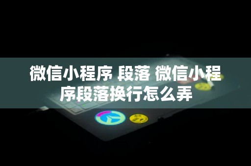 微信小程序 段落 微信小程序段落换行怎么弄