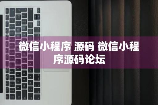 微信小程序 源码 微信小程序源码论坛