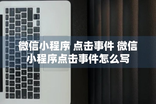 微信小程序 点击事件 微信小程序点击事件怎么写