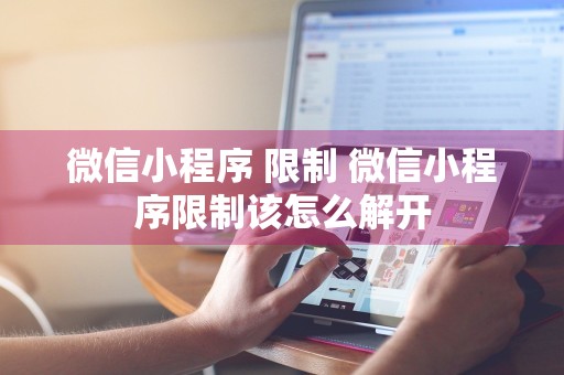 微信小程序 限制 微信小程序限制该怎么解开