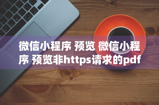 微信小程序 预览 微信小程序 预览非https请求的pdf