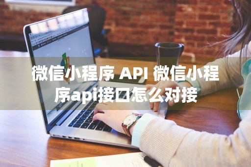 微信小程序 API 微信小程序api接口怎么对接