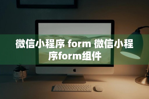 微信小程序 form 微信小程序form组件