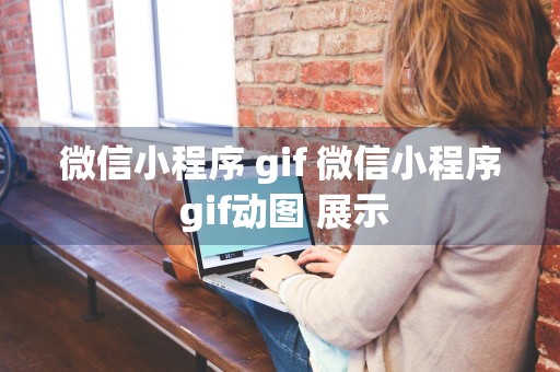 微信小程序 gif 微信小程序 gif动图 展示