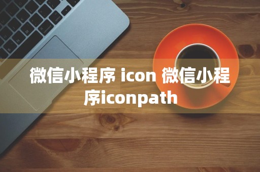 微信小程序 icon 微信小程序iconpath