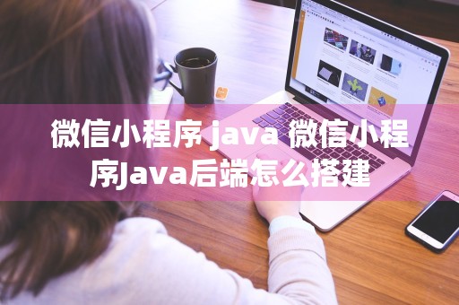 微信小程序 java 微信小程序Java后端怎么搭建