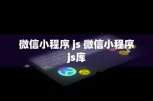 微信小程序 js 微信小程序js库