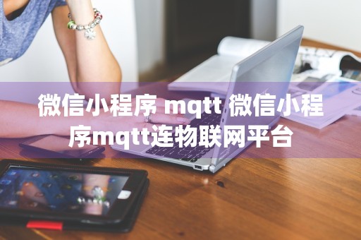 微信小程序 mqtt 微信小程序mqtt连物联网平台