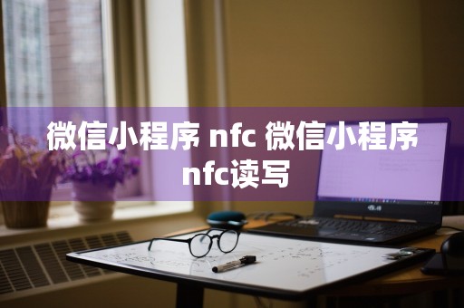 微信小程序 nfc 微信小程序 nfc读写