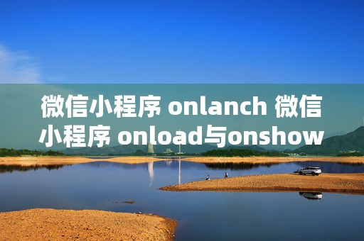 微信小程序 onlanch 微信小程序 onload与onshow区别 吾爱编程