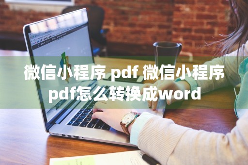 微信小程序 pdf 微信小程序pdf怎么转换成word