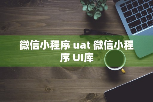 微信小程序 uat 微信小程序 UI库