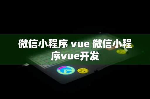 微信小程序 vue 微信小程序vue开发