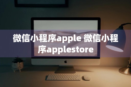 微信小程序apple 微信小程序applestore