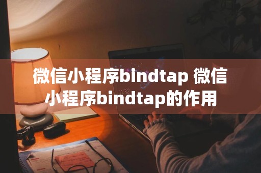 微信小程序bindtap 微信小程序bindtap的作用