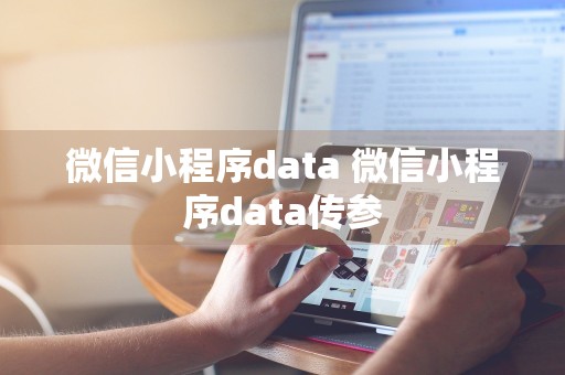 微信小程序data 微信小程序data传参