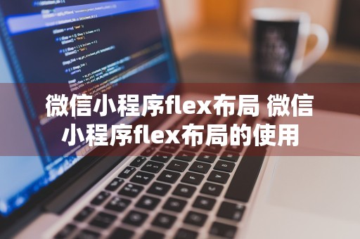 微信小程序flex布局 微信小程序flex布局的使用