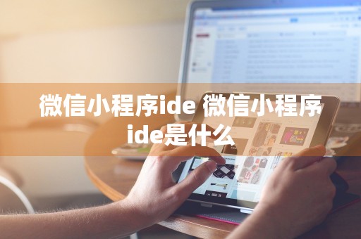 微信小程序ide 微信小程序ide是什么