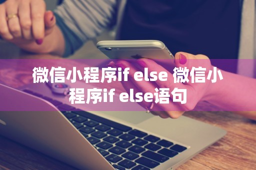 微信小程序if else 微信小程序if else语句