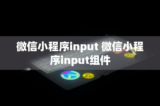 微信小程序input 微信小程序input组件