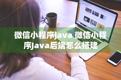 微信小程序java 微信小程序Java后端怎么搭建