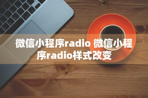 微信小程序radio 微信小程序radio样式改变