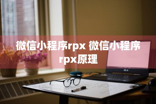 微信小程序rpx 微信小程序rpx原理