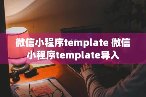 微信小程序template 微信小程序template导入