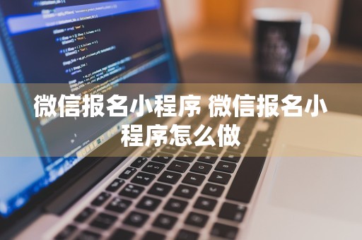 微信报名小程序 微信报名小程序怎么做