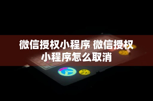 微信授权小程序 微信授权小程序怎么取消