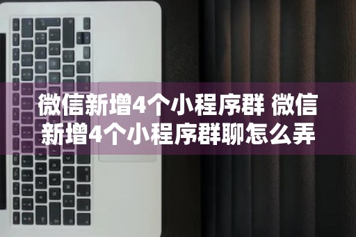 微信新增4个小程序群 微信新增4个小程序群聊怎么弄