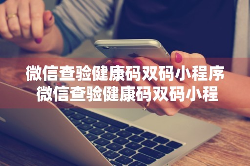 微信查验健康码双码小程序 微信查验健康码双码小程序怎么弄