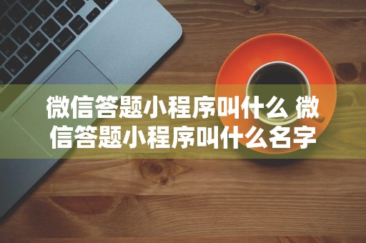 微信答题小程序叫什么 微信答题小程序叫什么名字